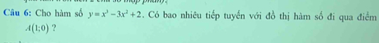 Cho hàm số y=x^3-3x^2+2. Có bao nhiêu tiếp tuyển với đồ thị hàm số đi qua điểm
A(1;0) ?