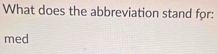 What does the abbreviation stand for: 
med