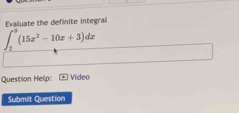 Evaluate the definite integral
∈t _2^(9(15x^2)-10x+3)dx
Question Help: Video 
Submit Question