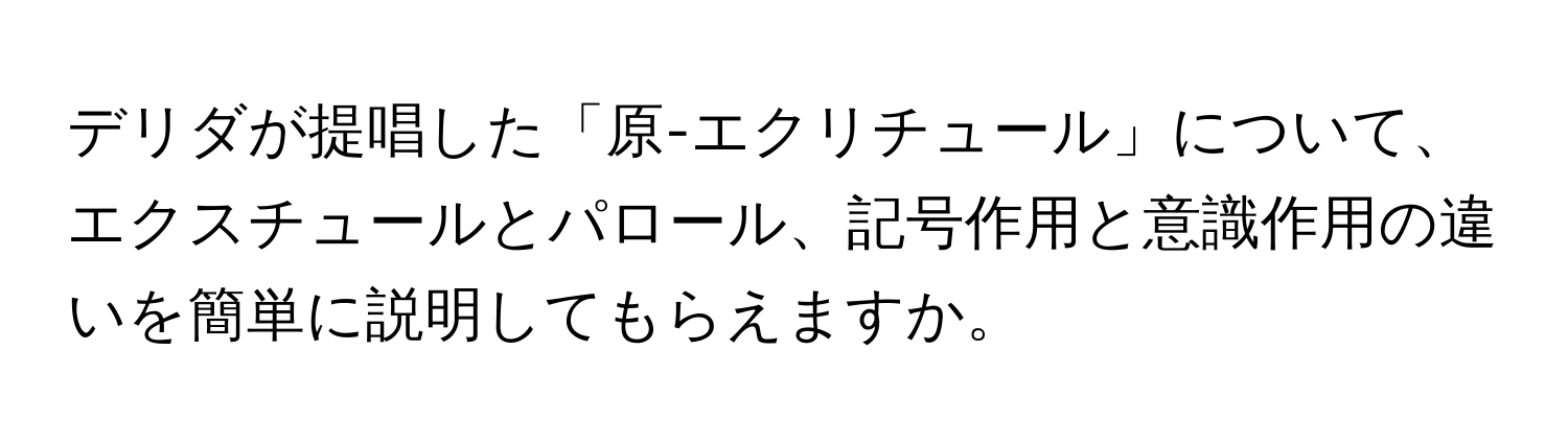 デリダが提唱した「原-エクリチュール」について、エクスチュールとパロール、記号作用と意識作用の違いを簡単に説明してもらえますか。