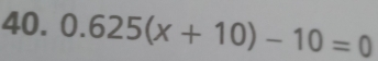 0.625(x+10)-10=0