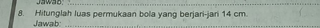 Jawab;_ 
_ 
8. Hitunglah luas permukaan bola yang berjari-jari 14 cm. 
Jawab:_