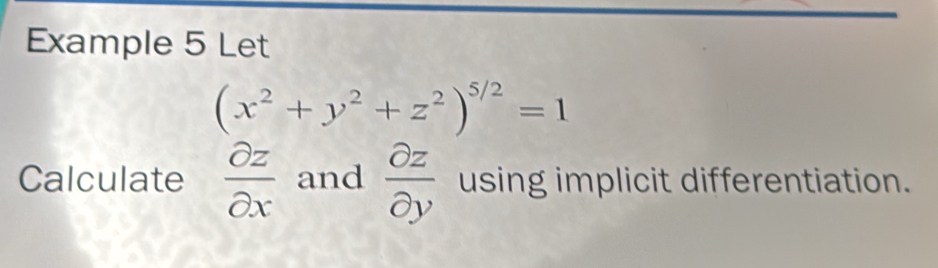 Example 5 Let
(x^2+y^2+z^2)^5/2=1
Calculate  partial z/partial x  and  partial z/partial y  using implicit differentiation.