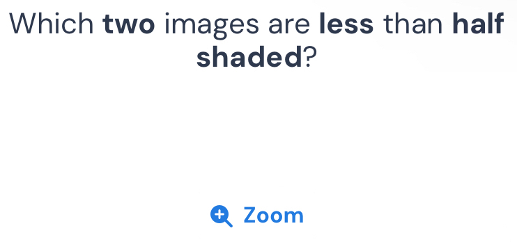 Which two images are less than half 
shaded? 
Zoom