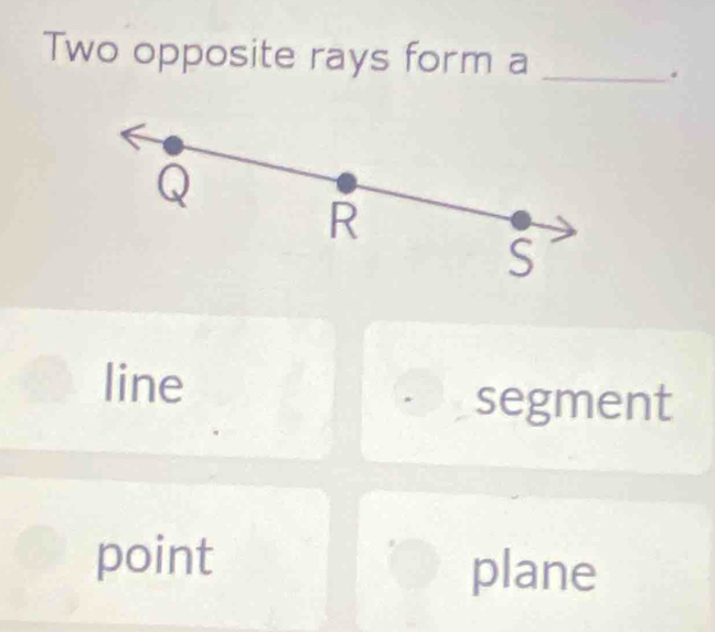 Two opposite rays form a_
。
Q
R
S
line
segment
point
plane