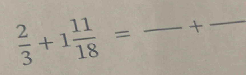  2/3 +1 11/18 =
+ 
_