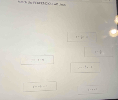 Match the PERPENDICULAR Lines
y= 1/2 x+3
y= 3/2 x
y=-x+6
y=- 2/3 x-7
y=-2x-8
y=x+2