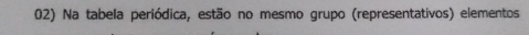 Na tabela periódica, estão no mesmo grupo (representativos) elementos