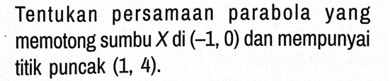 Tentukan persamaan parabola yang 
memotong sumbu X di (-1,0) dan mempunyai 
titik puncak (1,4).