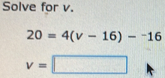 Solve for v.
20=4(v-16)-^-16
v=□