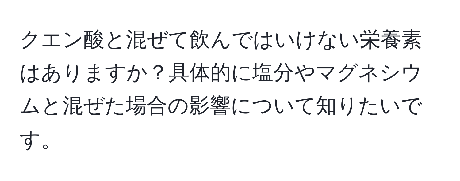 クエン酸と混ぜて飲んではいけない栄養素はありますか？具体的に塩分やマグネシウムと混ぜた場合の影響について知りたいです。