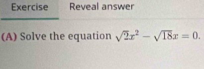 Exercise Reveal answer 
(A) Solve the equation sqrt(2)x^2-sqrt(18)x=0.