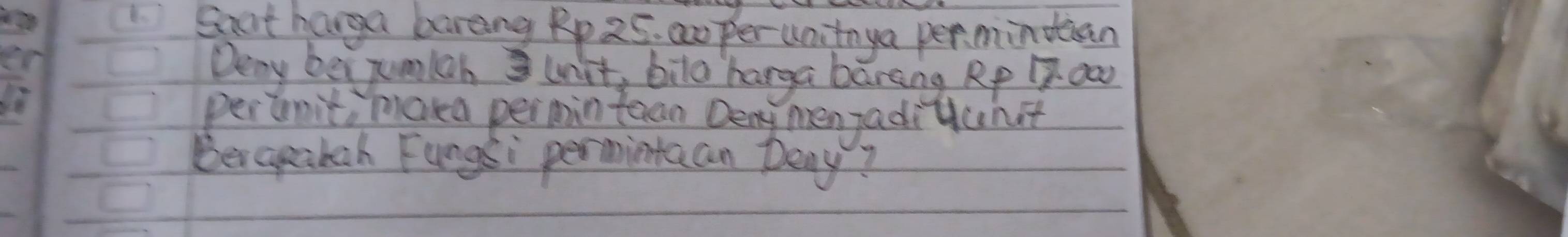 Saat harga barang Rp 25. amper unitnya permindean 
Deny be junlah unit, bila harga barang. Rp 1 oo 
pernit, maka permintean Deny menjaditnst 
Bengmakeh Fungsi permintaan Deny?