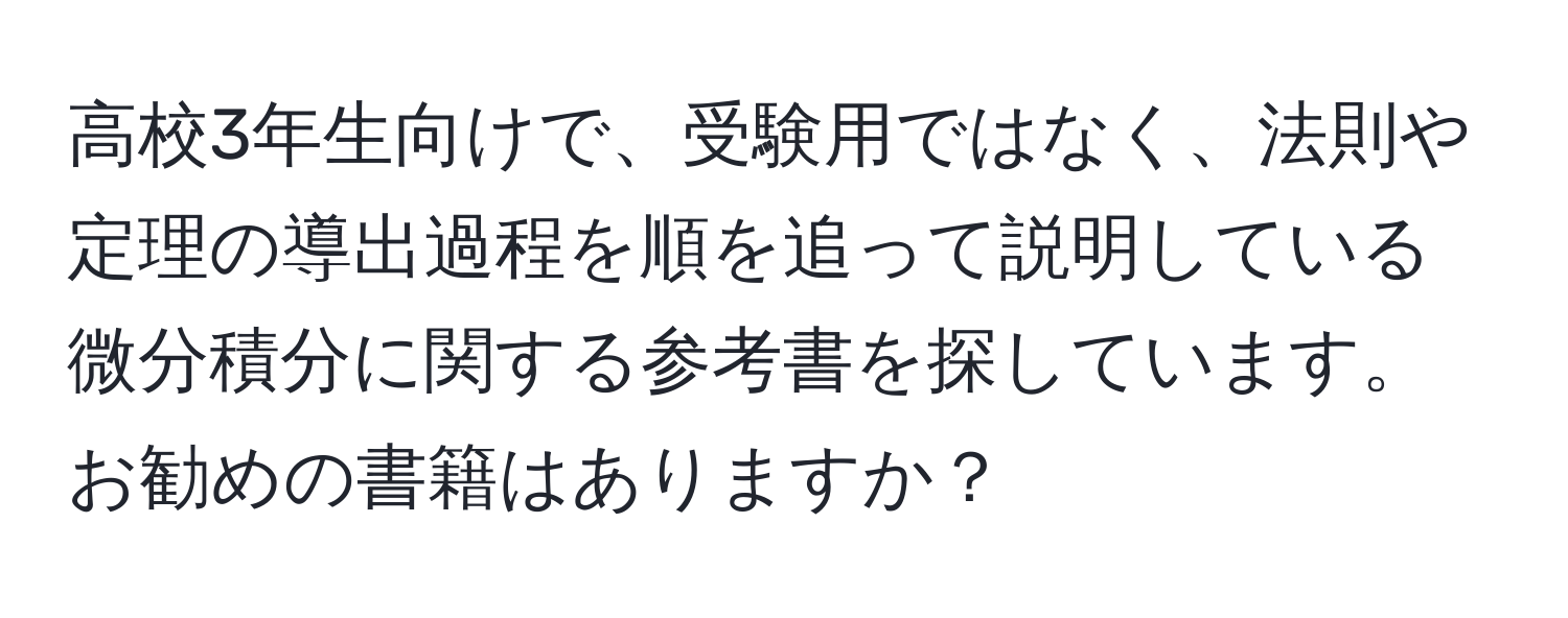 高校3年生向けで、受験用ではなく、法則や定理の導出過程を順を追って説明している微分積分に関する参考書を探しています。お勧めの書籍はありますか？