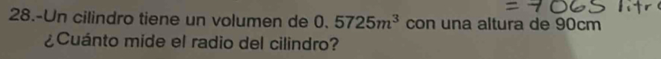 28.-Un cilindro tiene un volumen de 0.5725m^3 con una altura de 90cm
¿Cuánto mide el radio del cilindro?