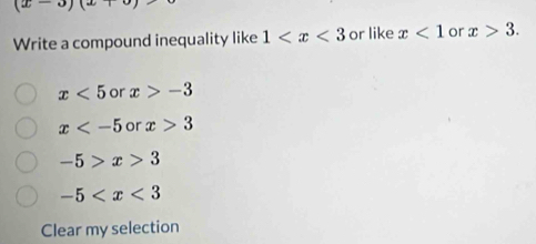 (x-3)(x+6
Write a compound inequality like 1 or like x<1</tex> or x>3.
x<5</tex> or x>-3
x or x>3
-5>x>3
-5
Clear my selection