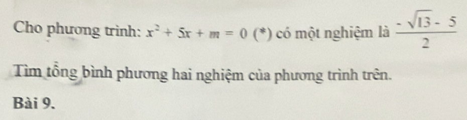 Cho phương trinh: x^2+5x+m=0 (*) có một nghiệm là  (-sqrt(13)-5)/2 
Tìm tổng bình phương hai nghiệm của phương trình trên. 
Bài 9.