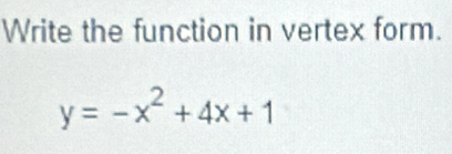 Write the function in vertex form.
y=-x^2+4x+1