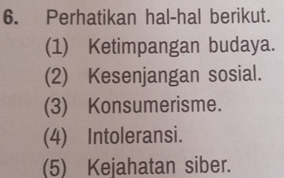 Perhatikan hal-hal berikut. 
(1) Ketimpangan budaya. 
(2) Kesenjangan sosial. 
(3) Konsumerisme. 
(4) Intoleransi. 
(5) Kejahatan siber.