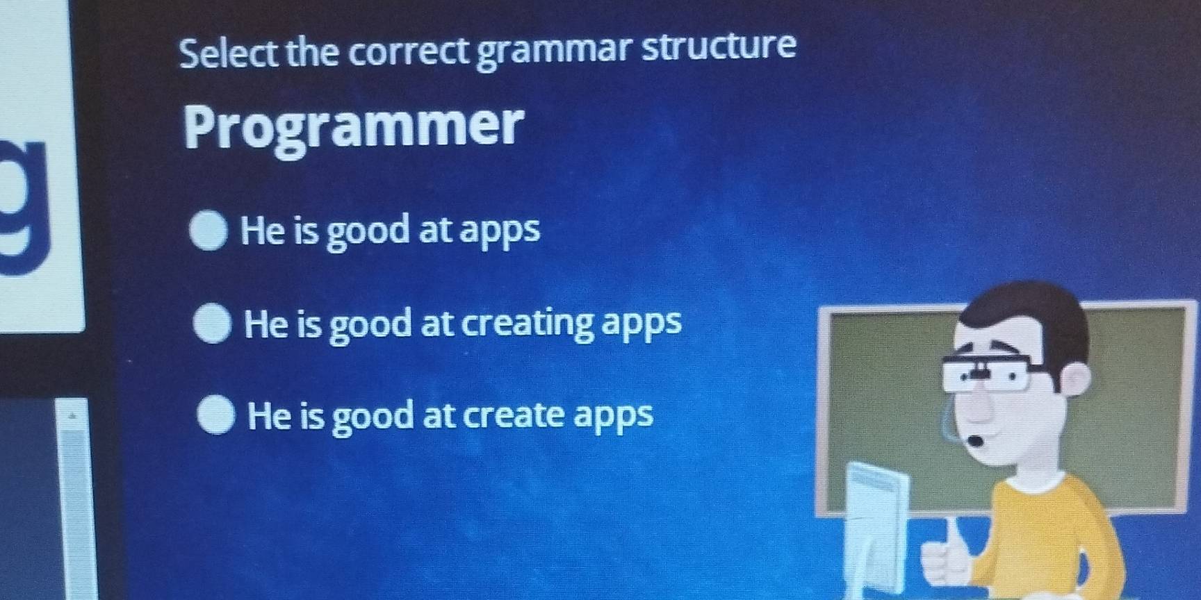 Select the correct grammar structure
Programmer
He is good at apps
He is good at creating apps
He is good at create apps