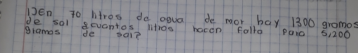 Den to ltros de agua de mor bay 1300 gromos 
de sal gevontos litros bacen follo Para 51200
gramos de sal?