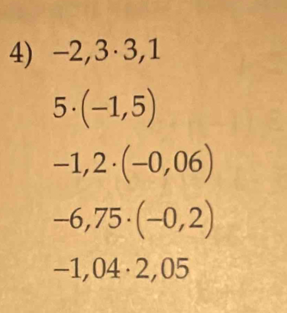 -2,3· 3,1
5· (-1,5)
-1,2· (-0,06)
-6,75· (-0,2)
-1,04· 2,05