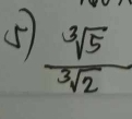 (5)  sqrt[3](5)/sqrt[3](2) 