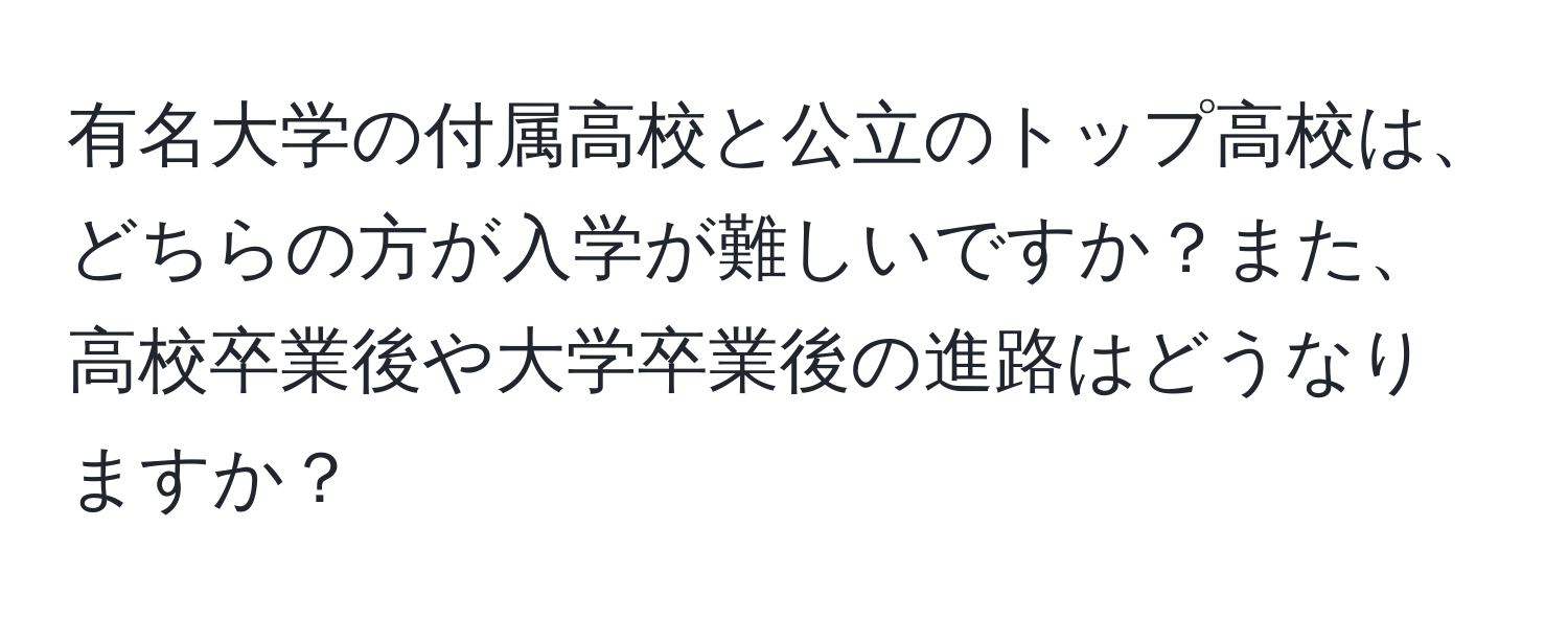 有名大学の付属高校と公立のトップ高校は、どちらの方が入学が難しいですか？また、高校卒業後や大学卒業後の進路はどうなりますか？