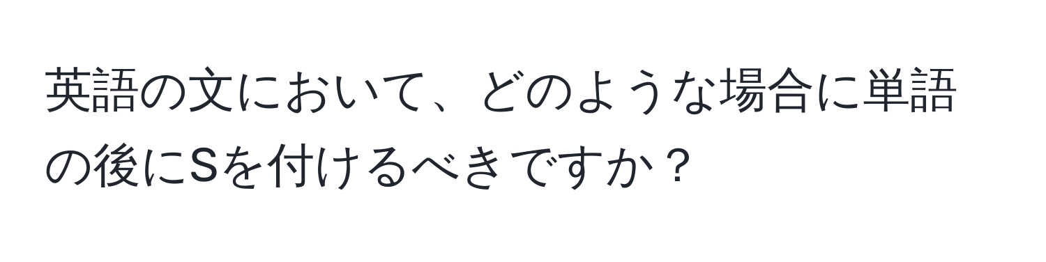 英語の文において、どのような場合に単語の後にSを付けるべきですか？