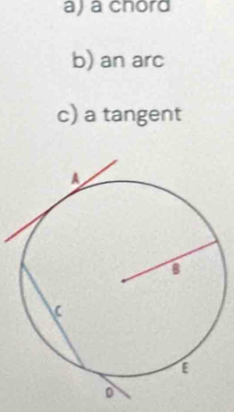 a) a chord
b) an arc
c) a tangent