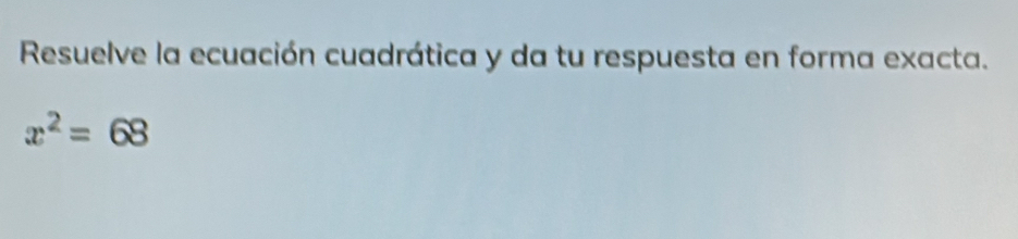 Resuelve la ecuación cuadrática y da tu respuesta en forma exacta.
x^2=68