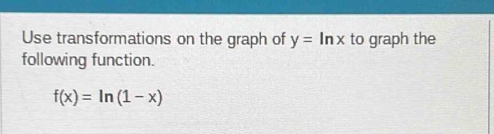 Use transformations on the graph of y=ln x to graph the 
following function.
f(x)=ln (1-x)