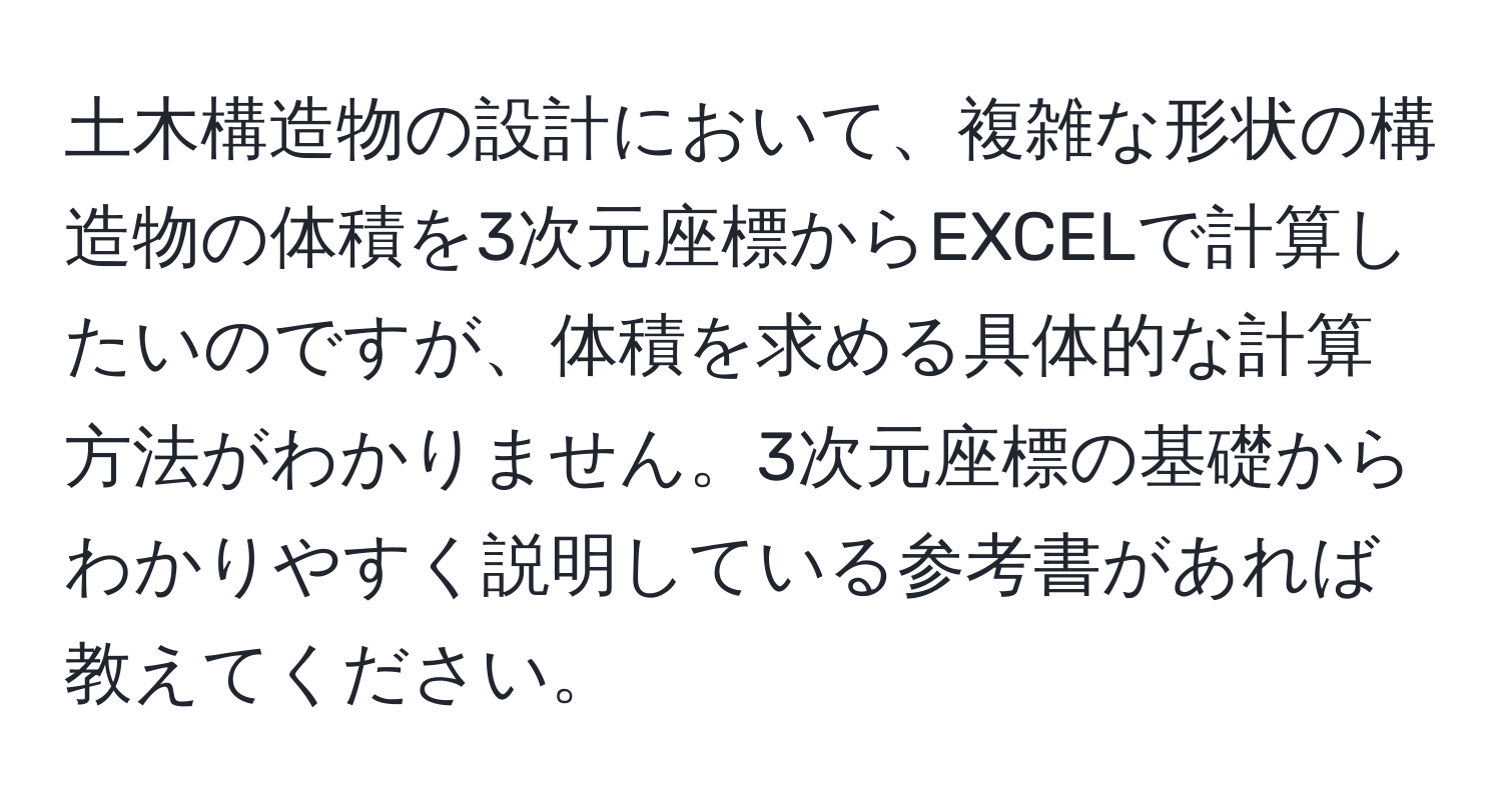 土木構造物の設計において、複雑な形状の構造物の体積を3次元座標からEXCELで計算したいのですが、体積を求める具体的な計算方法がわかりません。3次元座標の基礎からわかりやすく説明している参考書があれば教えてください。