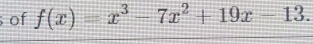 of f(x)=x^3-7x^2+19x-13.