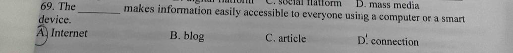 social flatform D. mass media
69. The_ makes information easily accessible to everyone using a computer or a smart
device.
A Internet B. blog C. article D. connection