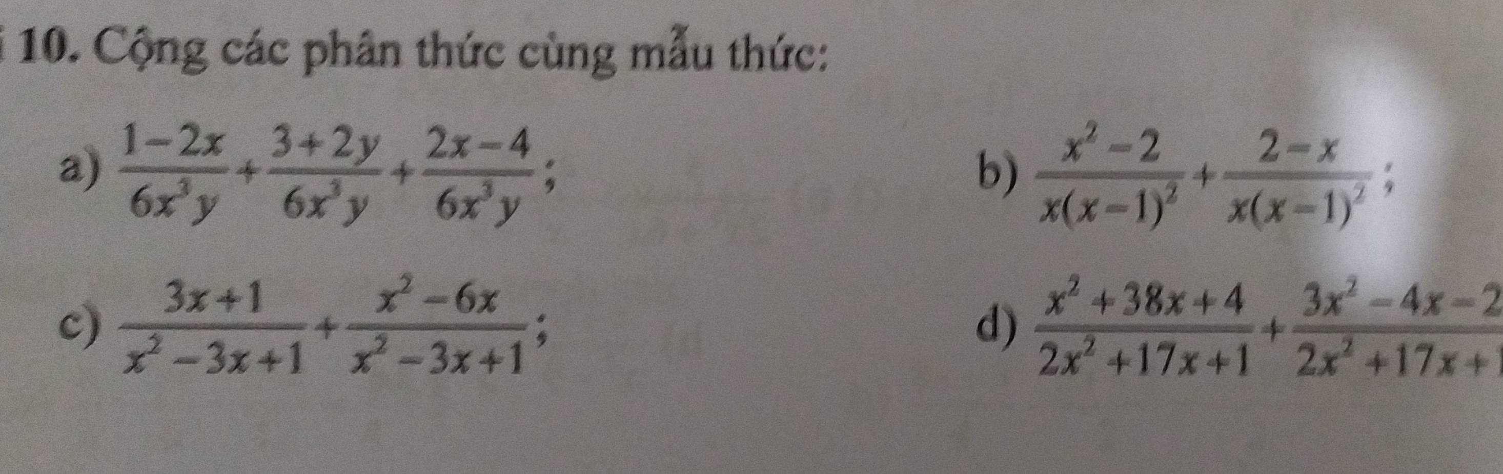 Cộng các phân thức cùng mẫu thức: 
a)  (1-2x)/6x^3y + (3+2y)/6x^3y + (2x-4)/6x^3y ; 
b) frac x^2-2x(x-1)^2+frac 2-xx(x-1)^2; 
c)  (3x+1)/x^2-3x+1 + (x^2-6x)/x^2-3x+1 ;  (x^2+38x+4)/2x^2+17x+1 + (3x^2-4x-2)/2x^2+17x+ 
d)