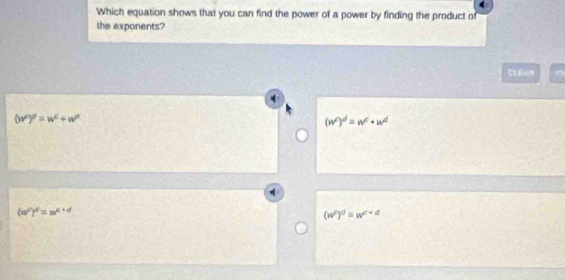 Which equation shows that you can find the power of a power by finding the product of
the exponents?
(w^c)^d=w^c/ w^d
(w^c)^d=w^c· w^d
(w^c)^d=w^(c+d)
(w^c)^d=w^(c+d)