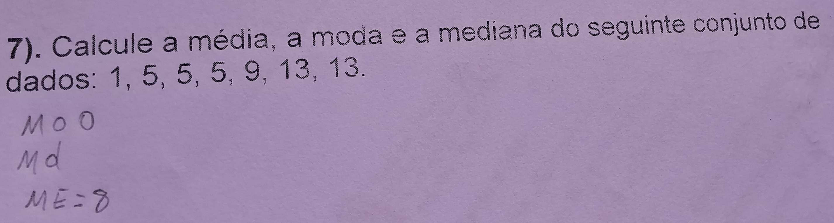 7). Calcule a média, a moda e a mediana do seguinte conjunto de 
dados: 1, 5, 5, 5, 9, 13, 13.