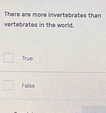 There are more invertebrates than
vertebrates in the world.
True
False