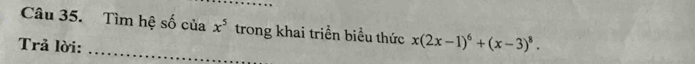Tìm hệ số của x^5 trong khai triển biểu thức x(2x-1)^6+(x-3)^8. 
Trả lời:_