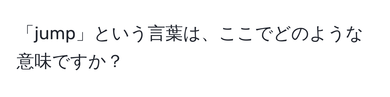 「jump」という言葉は、ここでどのような意味ですか？