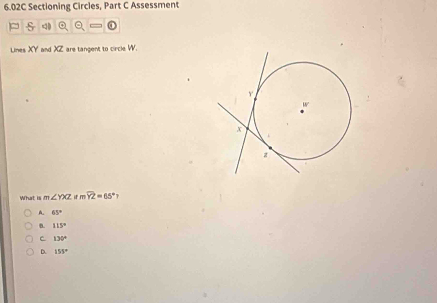 6.02C Sectioning Circles, Part C Assessment
Lines XY and XZ are tangent to circle W.
What is m∠ YXZ if mwidehat YZ=65° ?
A. 65°
B. 115°
C. 130°
D. 155°