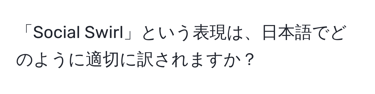 「Social Swirl」という表現は、日本語でどのように適切に訳されますか？