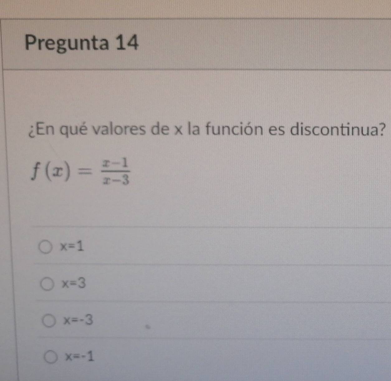 Pregunta 14
¿En qué valores de x la función es discontinua?
f(x)= (x-1)/x-3 
x=1
x=3
x=-3
x=-1