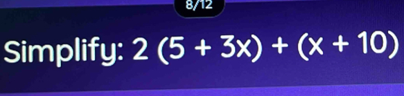 8/12 
Simplify: 2(5+3x)+(x+10)