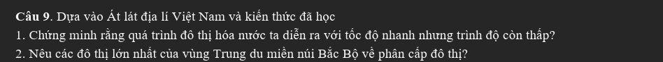 Dựa vào Át lát địa lí Việt Nam và kiển thức đã học 
1. Chứng minh rằng quá trình đô thị hóa nước ta diễn ra với tốc độ nhanh nhưng trình độ còn thấp? 
2. Nêu các đô thị lớn nhất của vùng Trung du miền núi Bắc Bộ về phân cấp đô thị?