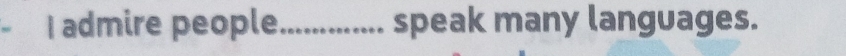 admire people_ speak many languages.