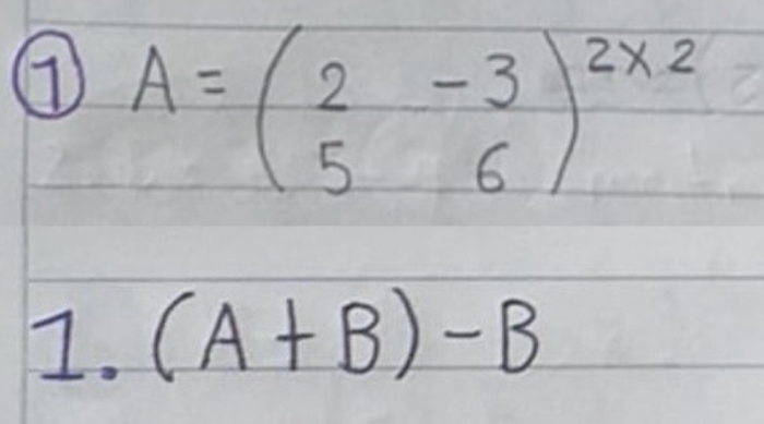 ① A=beginpmatrix 2&-3 5&6end(pmatrix)^(2* 2)
I. (A+B)-B