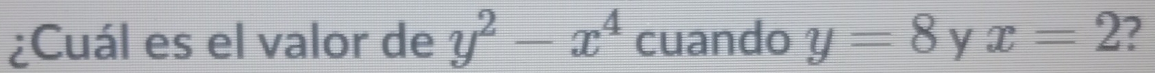 ¿Cuál es el valor de y^2-x^4 cuando y=8 y x=2