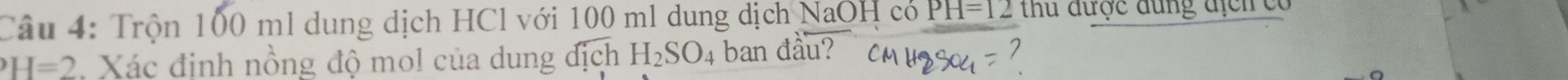 Trộn 100 ml dung dịch HCl với 100 ml dung dịch NaOH có PH=12 thu được đung địcn có
H=2 Xác định nồng độ mol của dung địch H_2SO_4 ban đầu?